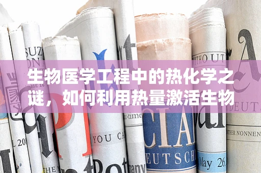 生物医学工程中的热化学之谜，如何利用热量激活生物材料？