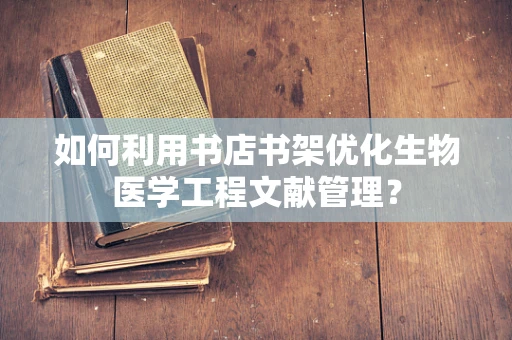 如何利用书店书架优化生物医学工程文献管理？
