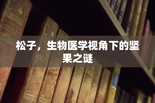 松子，生物医学视角下的坚果之谜
