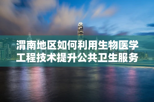 渭南地区如何利用生物医学工程技术提升公共卫生服务？