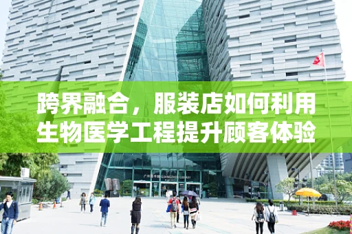 跨界融合，服装店如何利用生物医学工程提升顾客体验？