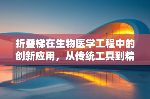 折叠梯在生物医学工程中的创新应用，从传统工具到精准医疗的桥梁
