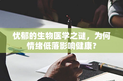 忧郁的生物医学之谜，为何情绪低落影响健康？