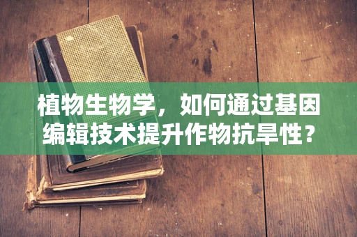 植物生物学，如何通过基因编辑技术提升作物抗旱性？