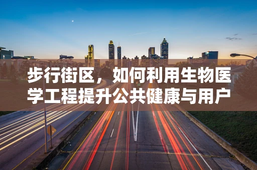 步行街区，如何利用生物医学工程提升公共健康与用户体验？