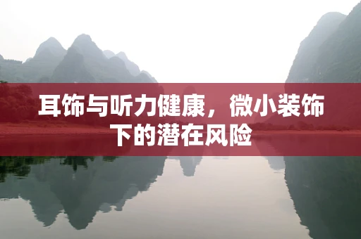 耳饰与听力健康，微小装饰下的潜在风险