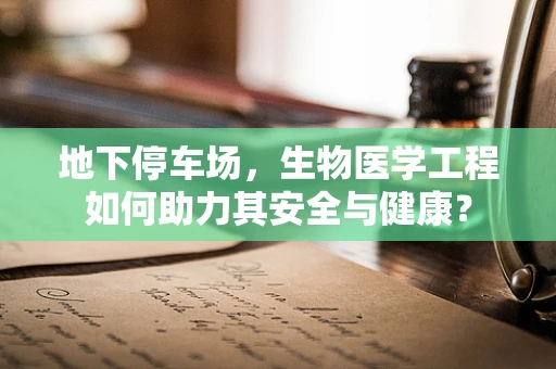 地下停车场，生物医学工程如何助力其安全与健康？