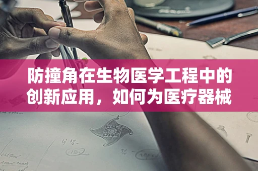 防撞角在生物医学工程中的创新应用，如何为医疗器械穿上‘安全盔甲’？