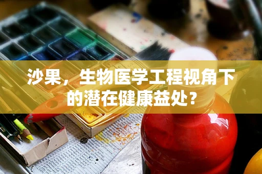 沙果，生物医学工程视角下的潜在健康益处？