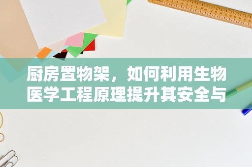 厨房置物架，如何利用生物医学工程原理提升其安全与卫生性？