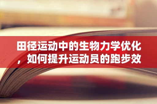 田径运动中的生物力学优化，如何提升运动员的跑步效率？