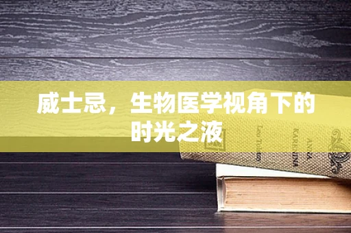 威士忌，生物医学视角下的时光之液