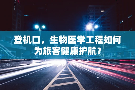 登机口，生物医学工程如何为旅客健康护航？