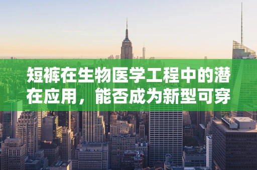 短裤在生物医学工程中的潜在应用，能否成为新型可穿戴医疗设备的载体？