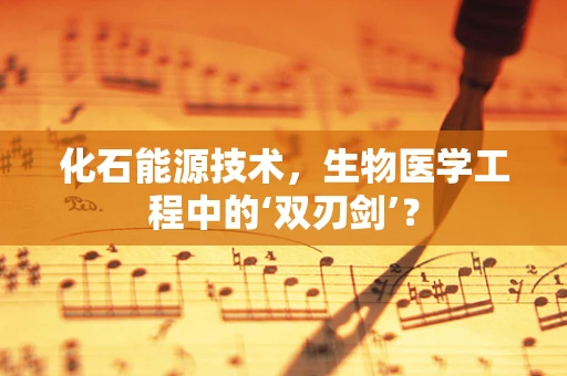 化石能源技术，生物医学工程中的‘双刃剑’？