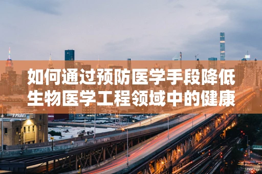 如何通过预防医学手段降低生物医学工程领域中的健康风险？