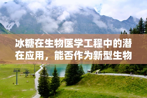 冰糖在生物医学工程中的潜在应用，能否作为新型生物材料？