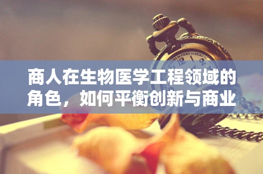 商人在生物医学工程领域的角色，如何平衡创新与商业利益？