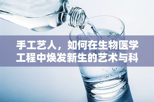 手工艺人，如何在生物医学工程中焕发新生的艺术与科学？