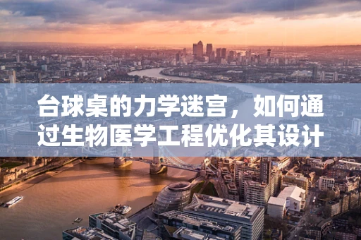 台球桌的力学迷宫，如何通过生物医学工程优化其设计？