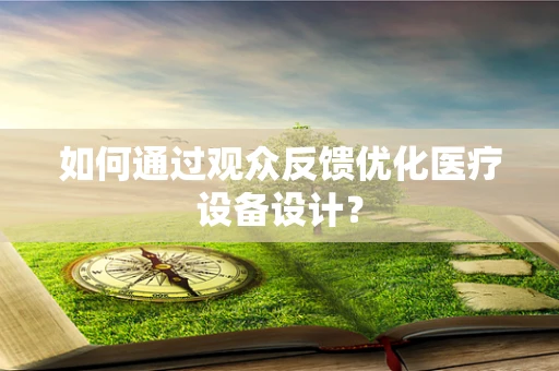 如何通过观众反馈优化医疗设备设计？