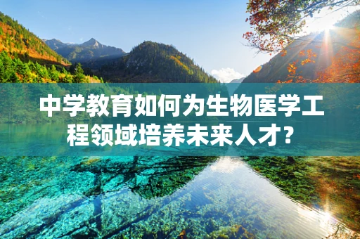 中学教育如何为生物医学工程领域培养未来人才？