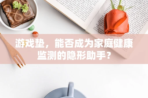 游戏垫，能否成为家庭健康监测的隐形助手？