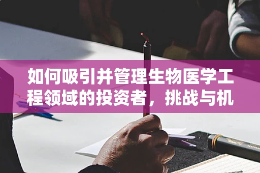 如何吸引并管理生物医学工程领域的投资者，挑战与机遇？