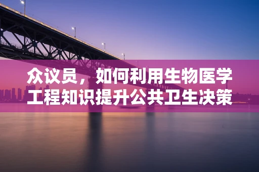 众议员，如何利用生物医学工程知识提升公共卫生决策的精准性？