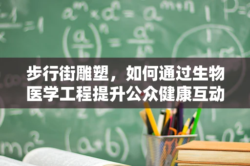 步行街雕塑，如何通过生物医学工程提升公众健康互动体验？