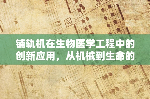 铺轨机在生物医学工程中的创新应用，从机械到生命的桥梁