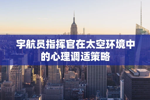 宇航员指挥官在太空环境中的心理调适策略