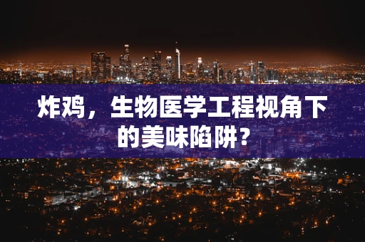 炸鸡，生物医学工程视角下的美味陷阱？