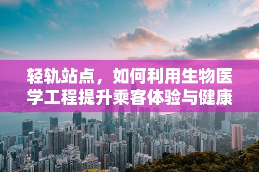 轻轨站点，如何利用生物医学工程提升乘客体验与健康？