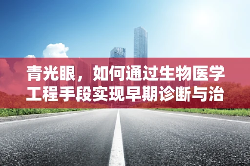 青光眼，如何通过生物医学工程手段实现早期诊断与治疗？