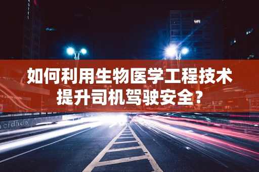 如何利用生物医学工程技术提升司机驾驶安全？