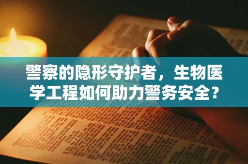 警察的隐形守护者，生物医学工程如何助力警务安全？