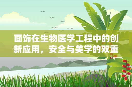 面饰在生物医学工程中的创新应用，安全与美学的双重挑战？