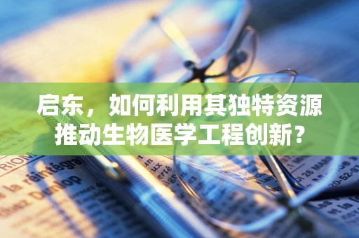 启东，如何利用其独特资源推动生物医学工程创新？