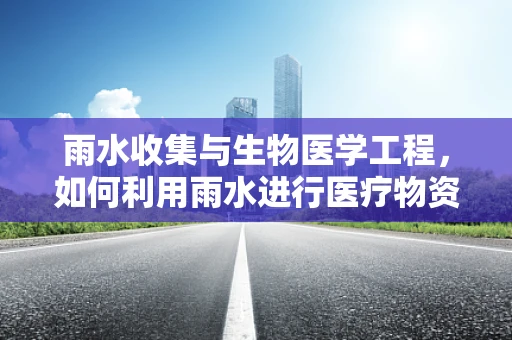 雨水收集与生物医学工程，如何利用雨水进行医疗物资的清洁与消毒？