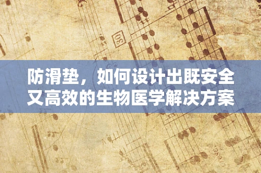 防滑垫，如何设计出既安全又高效的生物医学解决方案？
