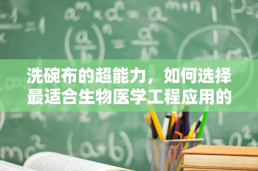 洗碗布的超能力，如何选择最适合生物医学工程应用的清洁材料？