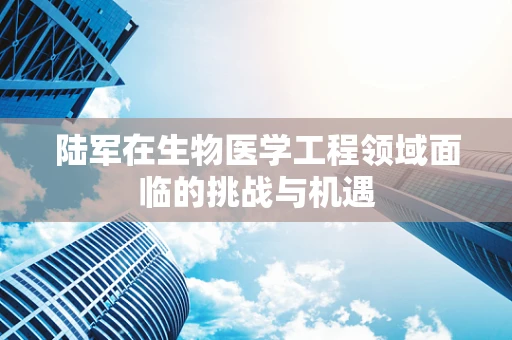 陆军在生物医学工程领域面临的挑战与机遇