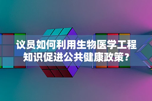 议员如何利用生物医学工程知识促进公共健康政策？