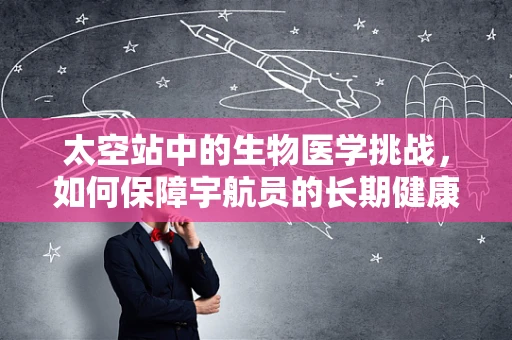 太空站中的生物医学挑战，如何保障宇航员的长期健康？