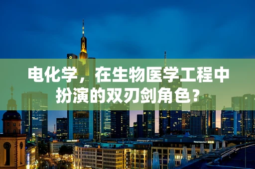 电化学，在生物医学工程中扮演的双刃剑角色？