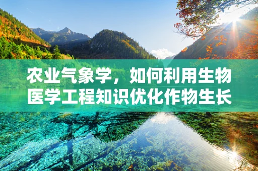 农业气象学，如何利用生物医学工程知识优化作物生长环境？