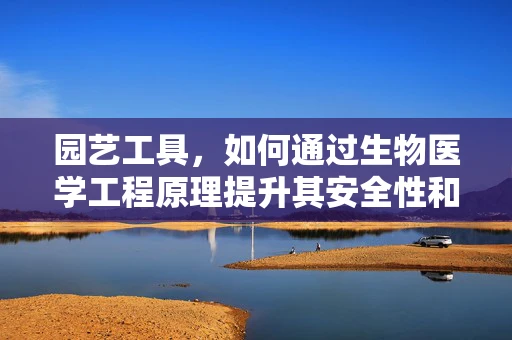 园艺工具，如何通过生物医学工程原理提升其安全性和效率？