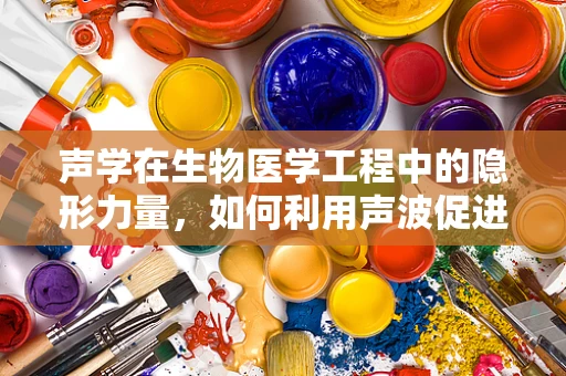 声学在生物医学工程中的隐形力量，如何利用声波促进细胞生长？
