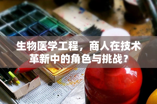 生物医学工程，商人在技术革新中的角色与挑战？